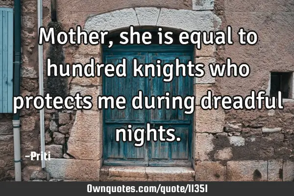 Mother,she is equal to hundred knights who protects me during dreadful