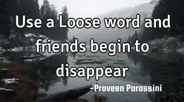 Use a Loose word and friends begin to disappear