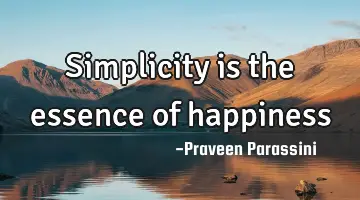 Simplicity is the essence of happiness