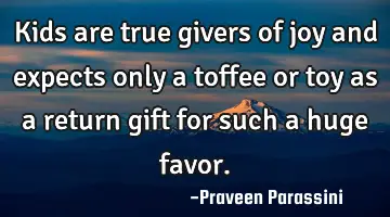 Kids are true givers of joy and expects only a toffee or toy as a return gift for such a huge favor.