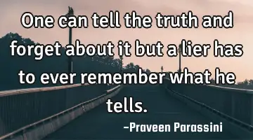 One can tell the truth and forget about it but a lier has to ever remember what he tells.