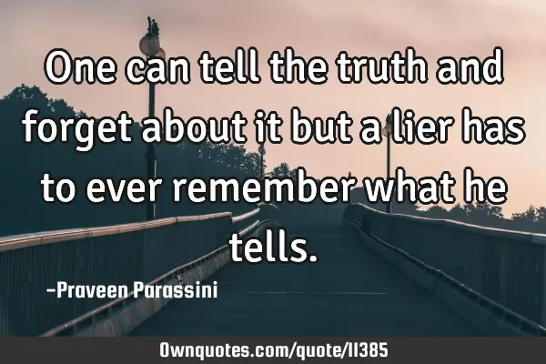 One can tell the truth and forget about it but a lier has to ever remember what he