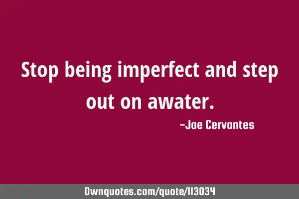 Stop being imperfect and step out on