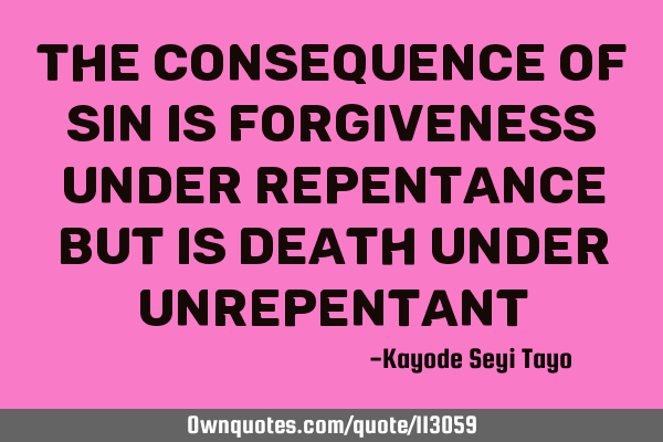 The consequence of sin is forgiveness under repentance but is death under