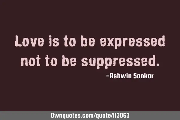 Love is to be expressed not to be