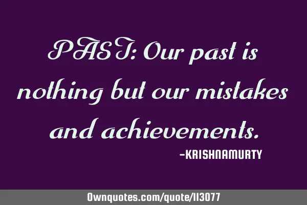 PAST: Our past is nothing but our mistakes and