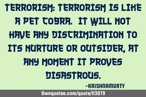 TERRORISM: Terrorism is like a pet cobra. It will not have any discrimination to its nurture or