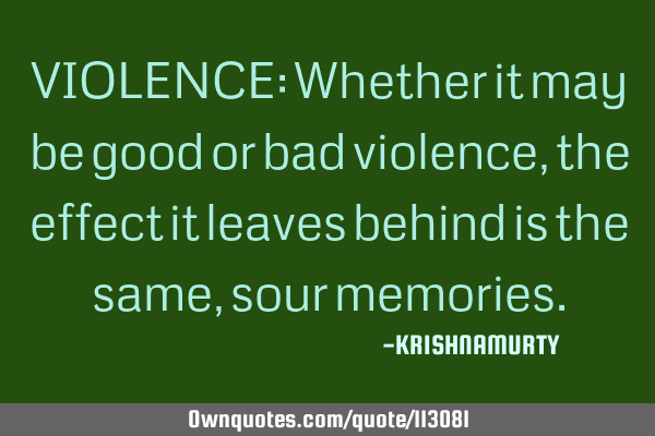 VIOLENCE: Whether it may be good or bad violence, the effect it leaves behind is the same, sour