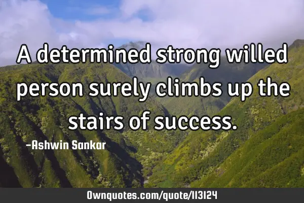 A determined strong willed person surely climbs up the stairs of