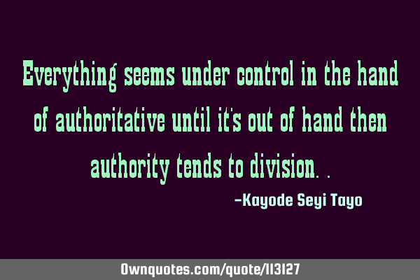 Everything seems under control in the hand of authoritative until it