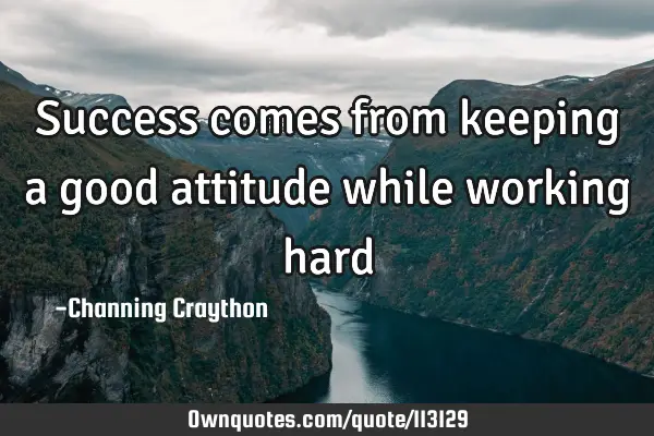 Success comes from keeping a good attitude while working