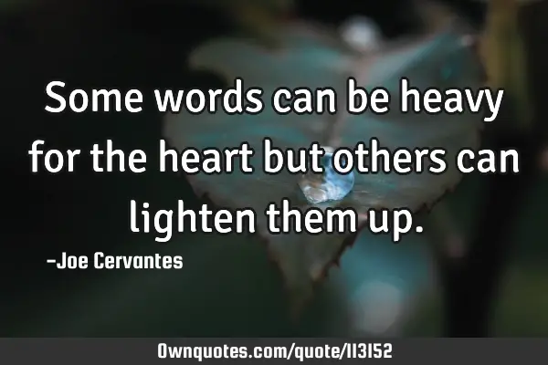 Some words can be heavy for the heart but others can lighten them