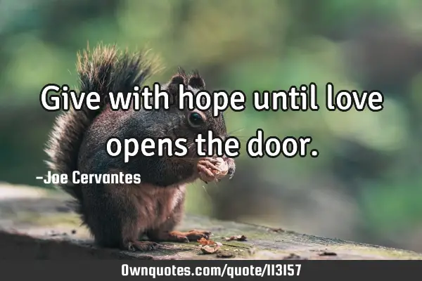 Give with hope until love opens the