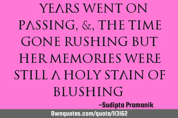 " Years went on passing , & , the time gone rushing But her memories were still a holy stain of
