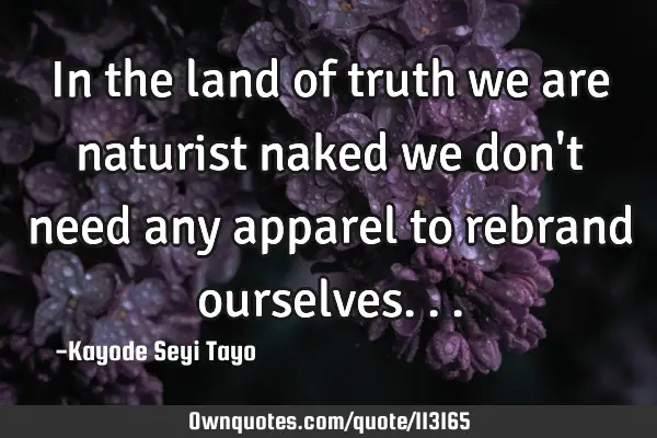 In the land of truth we are naturist naked we don