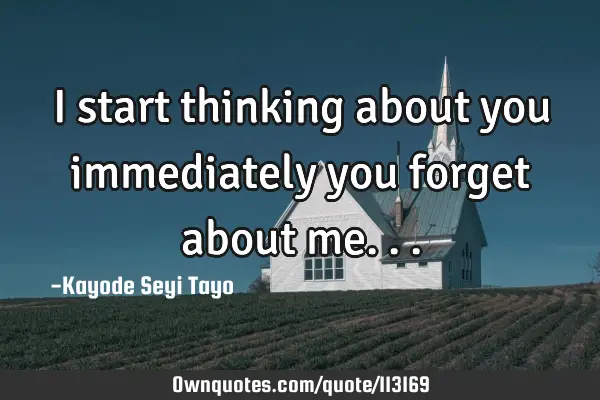 I start thinking about you immediately you forget about