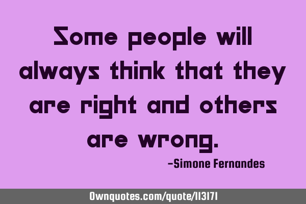 Some people will always think that they are right and others are
