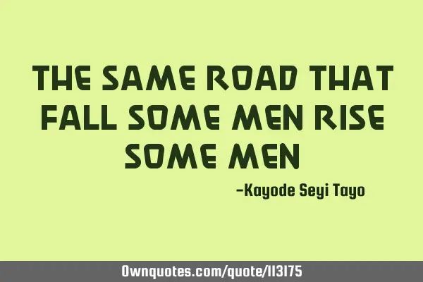 The same road that fall some men rise some