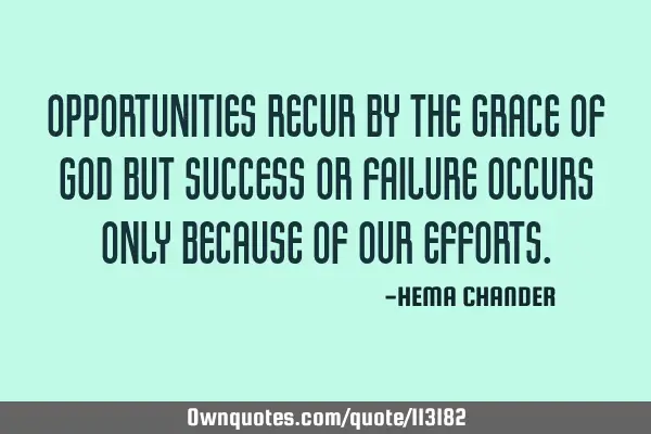 Opportunities recur by the grace of God but success or failure occurs only because of our