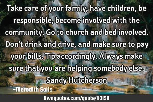 Take care of your family, have children, be responsible, become involved with the community. Go to