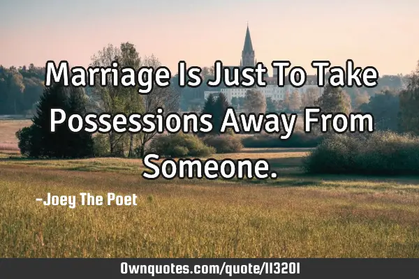 Marriage Is Just To Take Possessions Away From S
