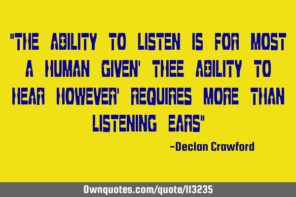 "THE ABILITY TO LISTEN IS FOR MOST A HUMAN GIVEN