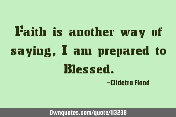Faith is another way of saying, I am prepared to B
