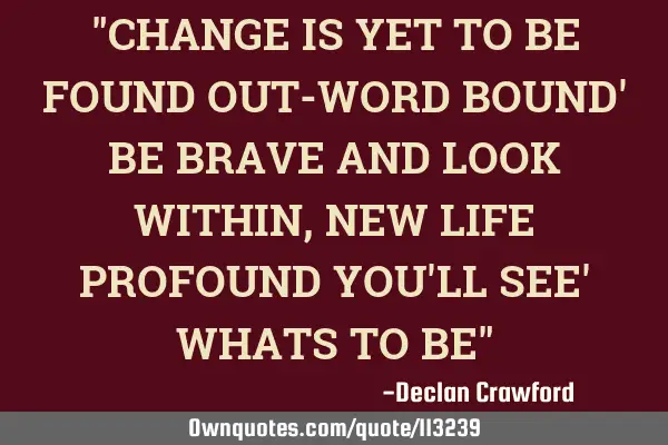 "CHANGE IS YET TO BE FOUND OUT-WORD BOUND