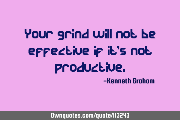 Your grind will not be effective if it
