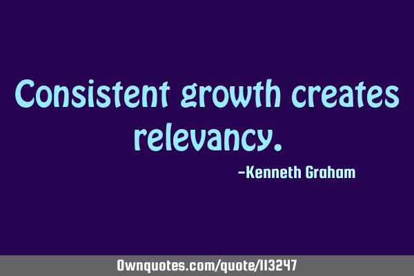 Consistent growth creates