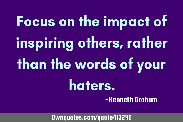 Focus on the impact of inspiring others, rather than the words of your