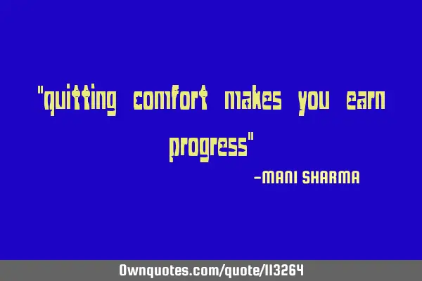 "quitting comfort makes you earn progress"