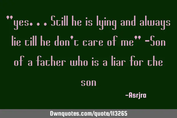"yes...still he is lying and always lie till he don