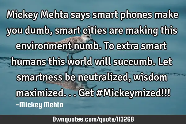 Mickey Mehta says smart phones make you dumb, smart cities are making this environment numb. To