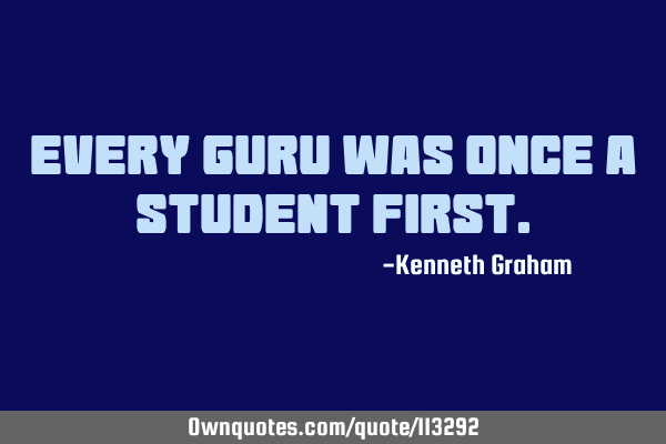 Every guru was once a student