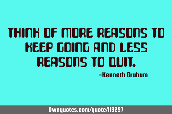 Think of more reasons to keep going and less reasons to