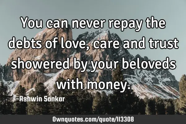You can never repay the debts of love, care and trust showered by your beloveds with