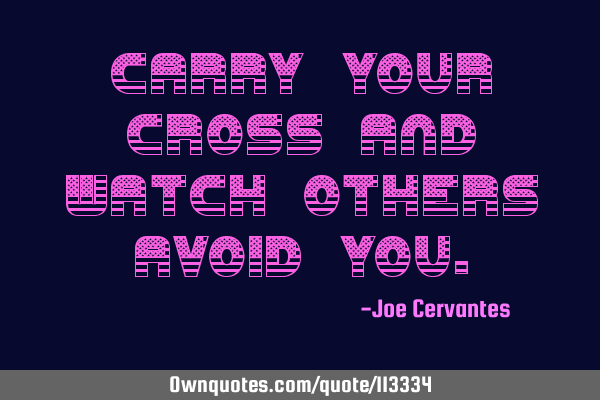 Carry your cross and watch others avoid