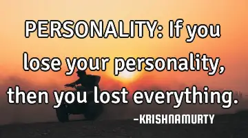 PERSONALITY: If you lose your personality, then you lost everything.