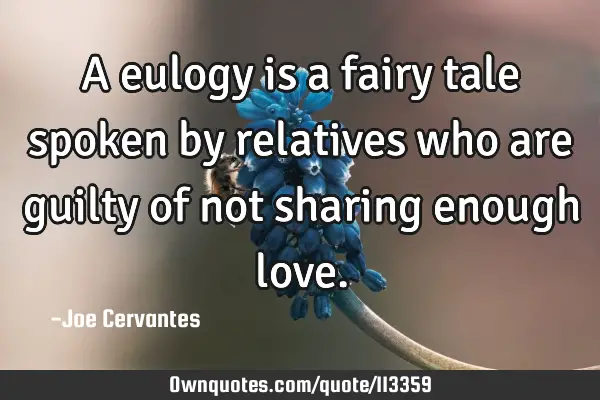 A eulogy is a fairy tale spoken by relatives who are guilty of not sharing enough