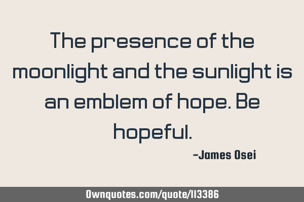 The presence of the moonlight and the sunlight is an emblem of hope. Be