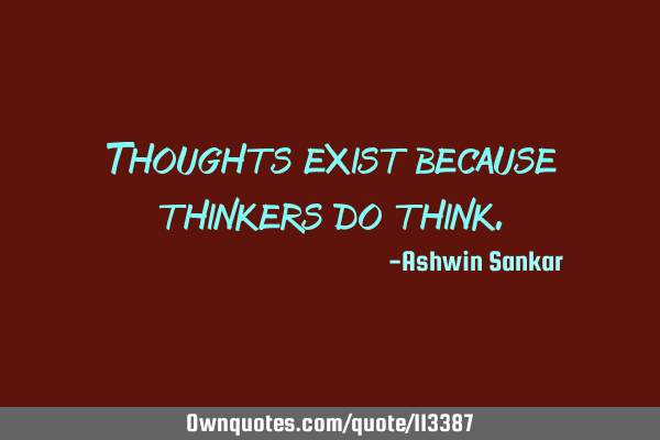 Thoughts exist because thinkers do