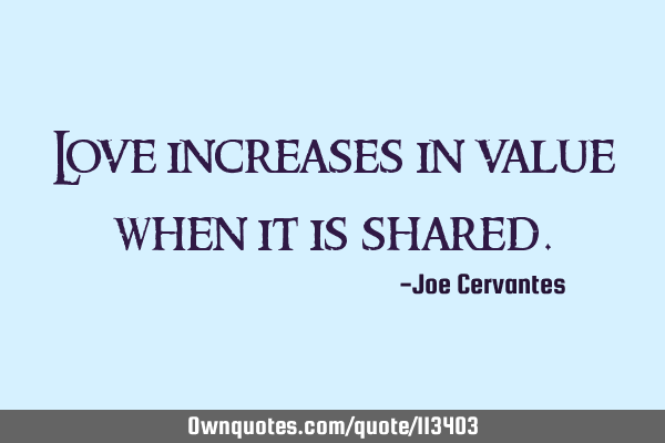 Love increases in value when it is