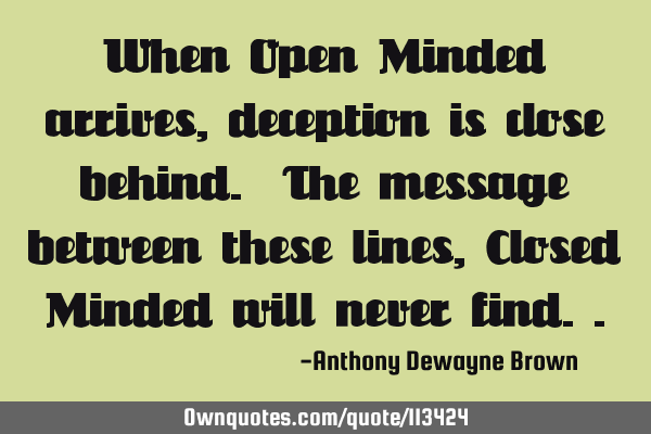 When Open Minded arrives, deception is close behind. The message between these lines, Closed Minded