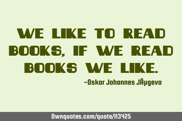 We like to read books, if we read books we