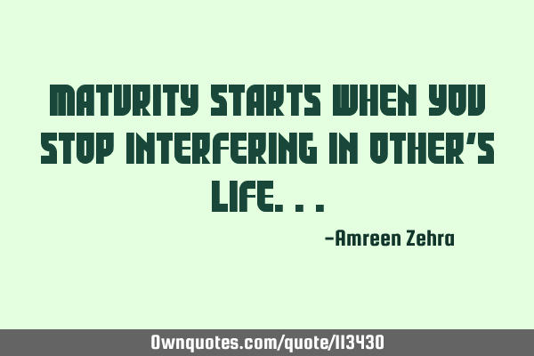 Maturity starts when you stop interfering in other