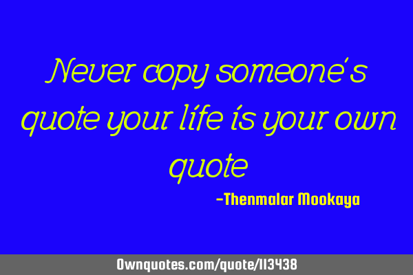 Never copy someone