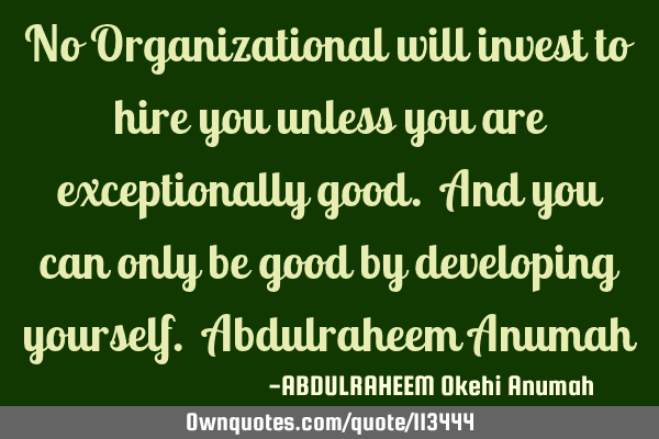 No Organizational will invest to hire you unless you are exceptionally good. And you can only be