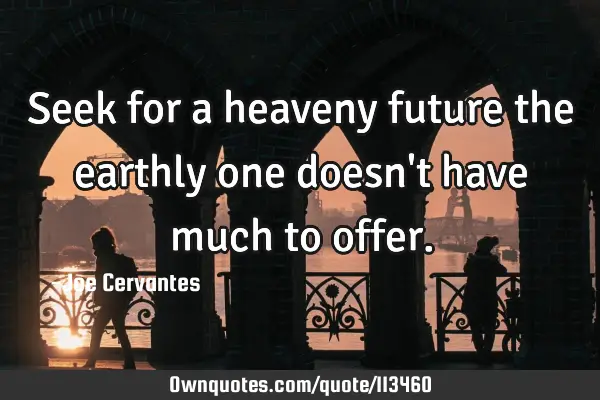 Seek for a heaveny future the earthly one doesn