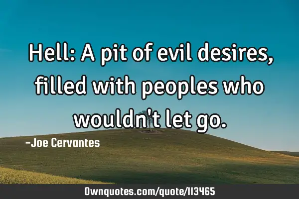 Hell: A pit of evil desires, filled with peoples who wouldn